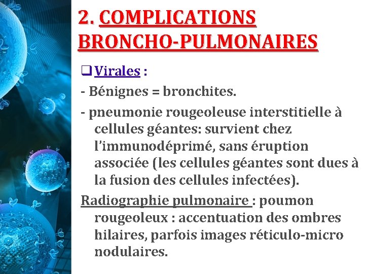 2. COMPLICATIONS BRONCHO-PULMONAIRES q Virales : - Bénignes = bronchites. - pneumonie rougeoleuse interstitielle 2. COMPLICATIONS BRONCHO-PULMONAIRES q Virales : - Bénignes = bronchites. - pneumonie rougeoleuse interstitielle