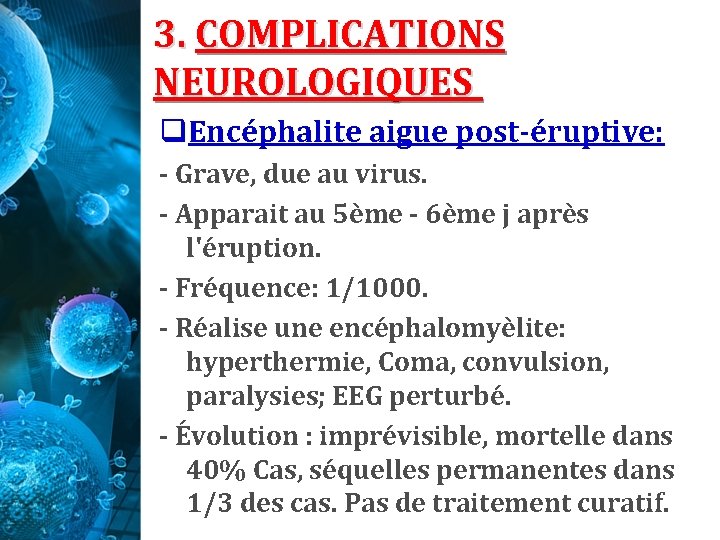 3. COMPLICATIONS NEUROLOGIQUES q. Encéphalite aigue post-éruptive: - Grave, due au virus. - Apparait 3. COMPLICATIONS NEUROLOGIQUES q. Encéphalite aigue post-éruptive: - Grave, due au virus. - Apparait