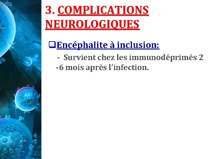3. COMPLICATIONS NEUROLOGIQUES q. Encéphalite à inclusion: - Survient chez les immunodéprimés 2 -6 3. COMPLICATIONS NEUROLOGIQUES q. Encéphalite à inclusion: - Survient chez les immunodéprimés 2 -6