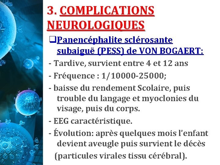 3. COMPLICATIONS NEUROLOGIQUES q. Panencéphalite sclérosante subaiguë (PESS) de VON BOGAERT: - Tardive, survient 3. COMPLICATIONS NEUROLOGIQUES q. Panencéphalite sclérosante subaiguë (PESS) de VON BOGAERT: - Tardive, survient