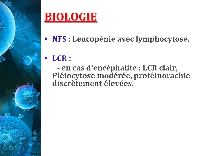 BIOLOGIE § NFS : Leucopénie avec lymphocytose. § LCR : - en cas d'encéphalite BIOLOGIE § NFS : Leucopénie avec lymphocytose. § LCR : - en cas d'encéphalite