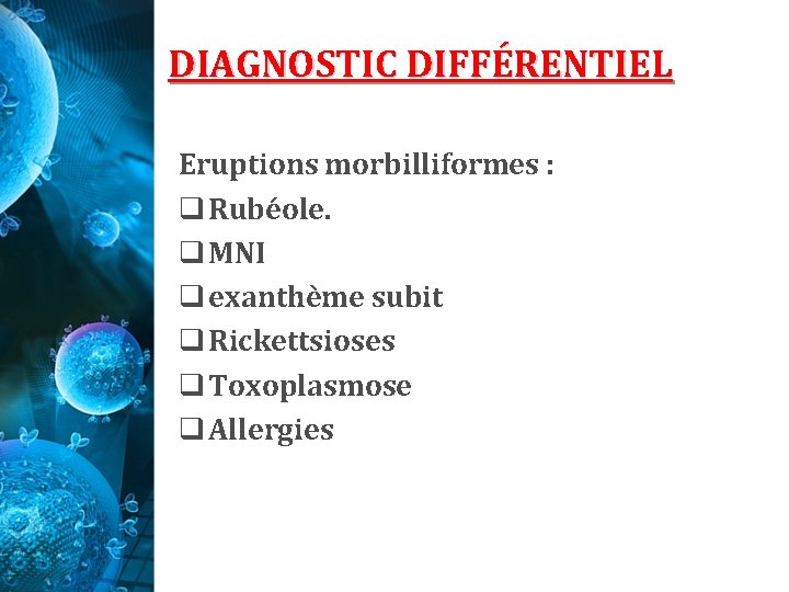 DIAGNOSTIC DIFFÉRENTIEL Eruptions morbilliformes : q Rubéole. q MNI q exanthème subit q Rickettsioses DIAGNOSTIC DIFFÉRENTIEL Eruptions morbilliformes : q Rubéole. q MNI q exanthème subit q Rickettsioses
