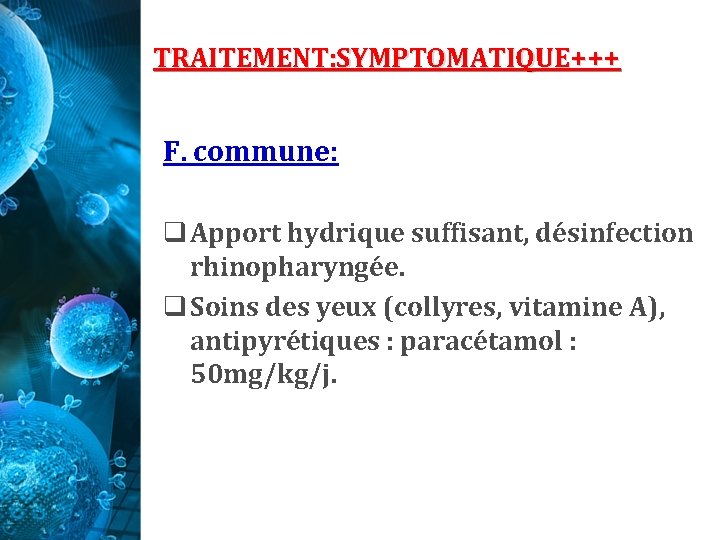 TRAITEMENT: SYMPTOMATIQUE+++ F. commune: q Apport hydrique suffisant, désinfection rhinopharyngée. q Soins des yeux TRAITEMENT: SYMPTOMATIQUE+++ F. commune: q Apport hydrique suffisant, désinfection rhinopharyngée. q Soins des yeux
