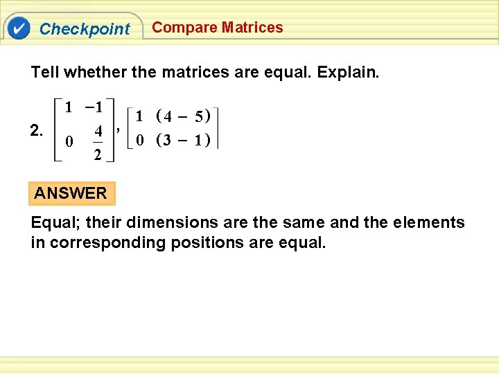 Checkpoint Compare Matrices Tell whether the matrices are equal. Explain. 2. 1 – 1