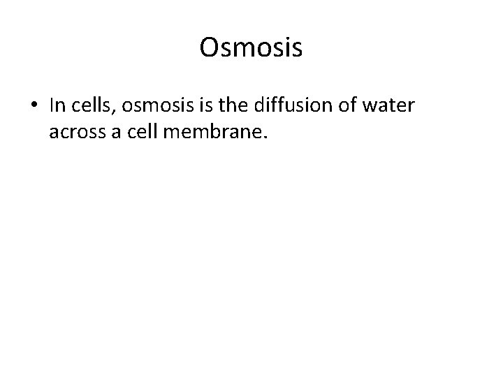 Osmosis • In cells, osmosis is the diffusion of water across a cell membrane. Osmosis • In cells, osmosis is the diffusion of water across a cell membrane.