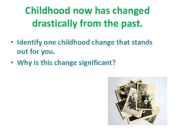 Childhood now has changed drastically from the past. • Identify one childhood change that