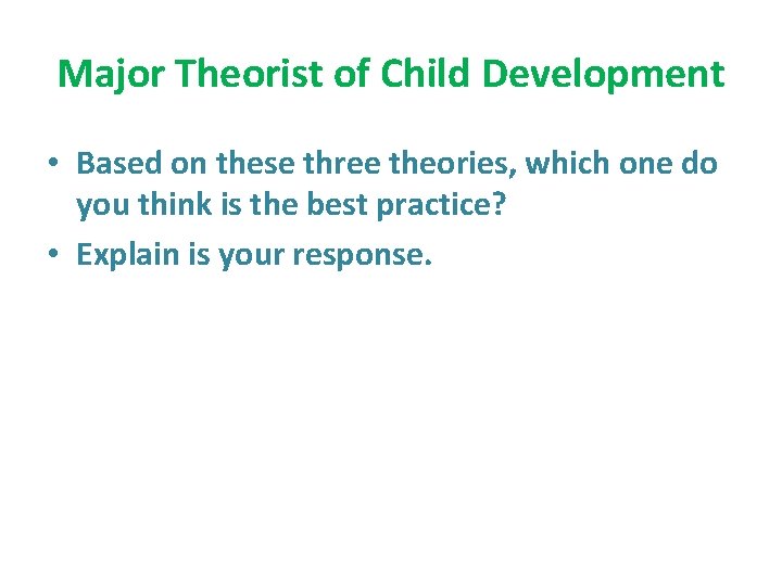 Major Theorist of Child Development • Based on these three theories, which one do