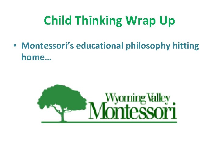 Child Thinking Wrap Up • Montessori’s educational philosophy hitting home… 