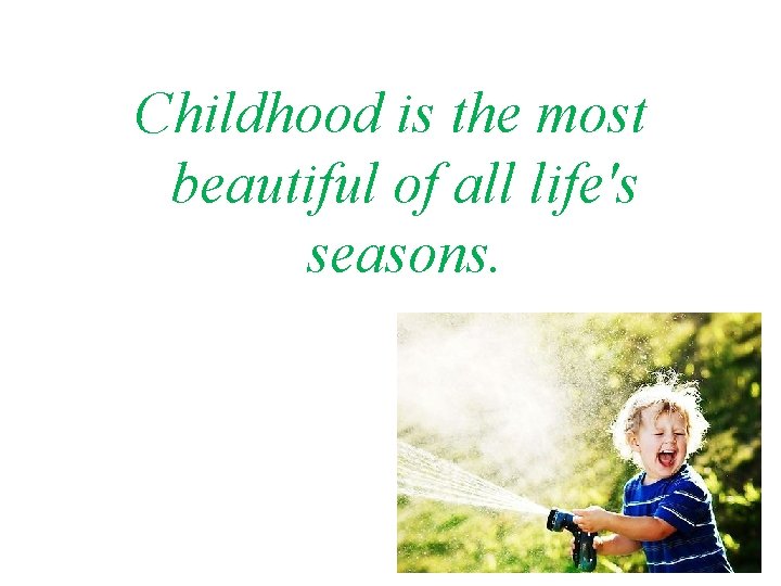 Childhood is the most beautiful of all life's seasons. 