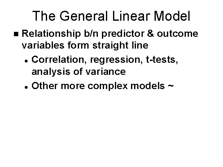 The General Linear Model n Relationship b/n predictor & outcome variables form straight line The General Linear Model n Relationship b/n predictor & outcome variables form straight line