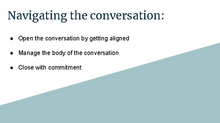 Navigating the conversation: ● Open the conversation by getting aligned ● Manage the body