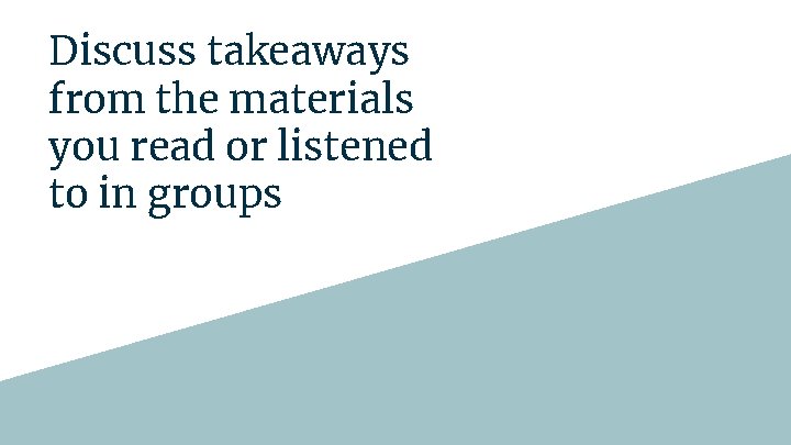 Discuss takeaways from the materials you read or listened to in groups 