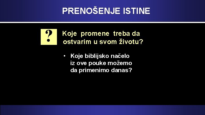 PRENOŠENJE ISTINE ? Koje promene treba da ostvarim u svom životu? • Koje biblijsko