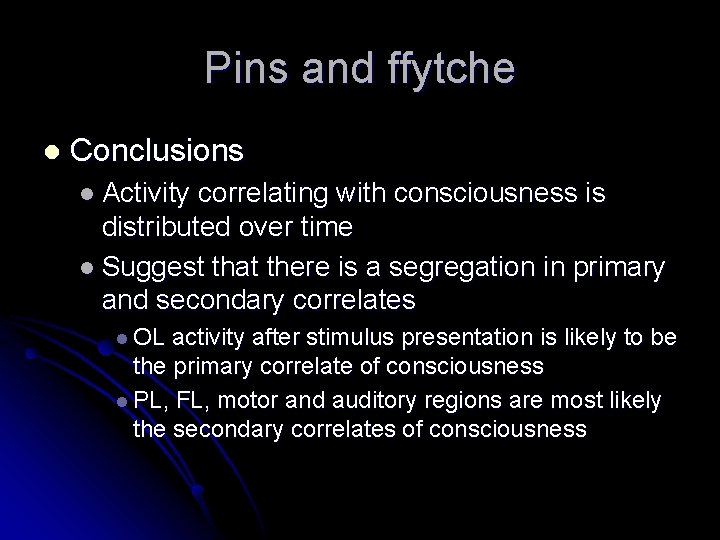 Pins and ffytche l Conclusions l Activity correlating with consciousness is distributed over time