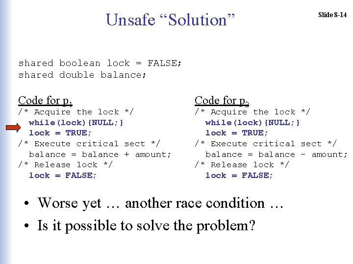 Unsafe “Solution” Slide 8 -14 shared boolean lock = FALSE; shared double balance; Code