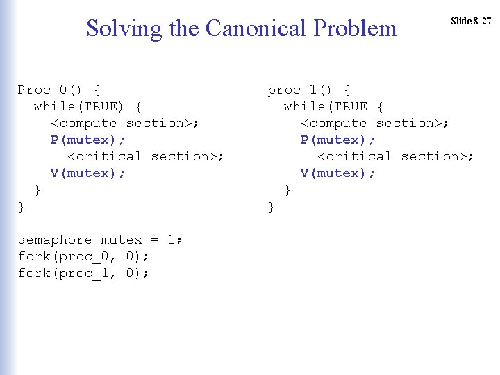 Solving the Canonical Problem Proc_0() { while(TRUE) { <compute section>; P(mutex); <critical section>; V(mutex);