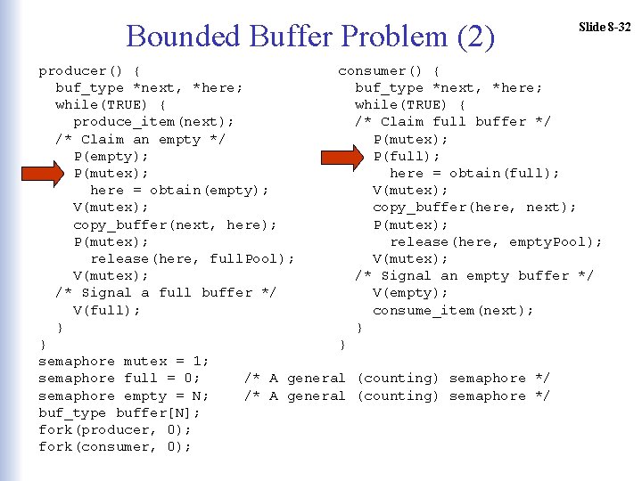 Bounded Buffer Problem (2) Slide 8 -32 producer() { consumer() { buf_type *next, *here;