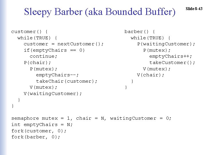Sleepy Barber (aka Bounded Buffer) customer() { while(TRUE) { customer = next. Customer(); if(empty.