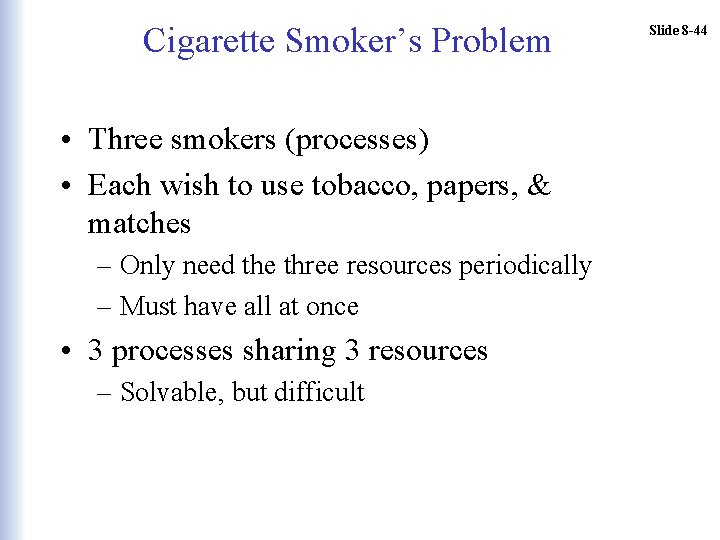 Cigarette Smoker’s Problem • Three smokers (processes) • Each wish to use tobacco, papers,