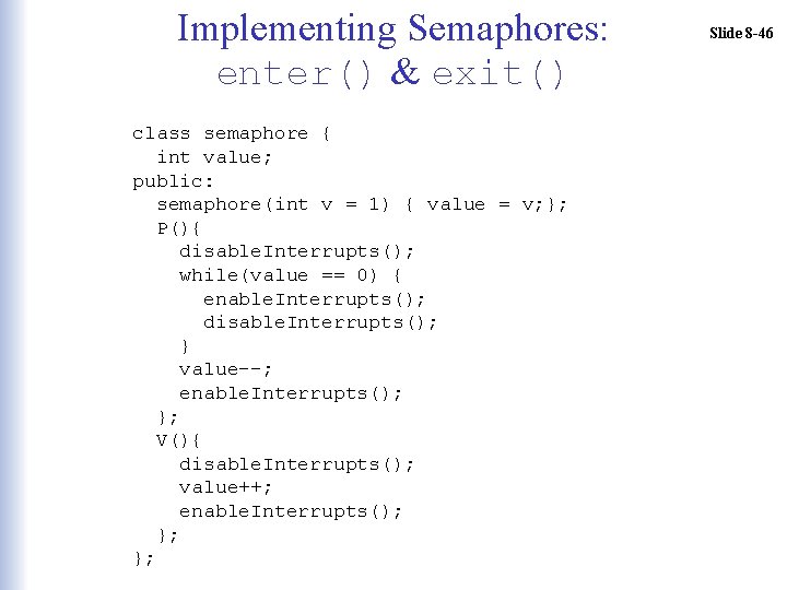 Implementing Semaphores: enter() & exit() class semaphore { int value; public: semaphore(int v =