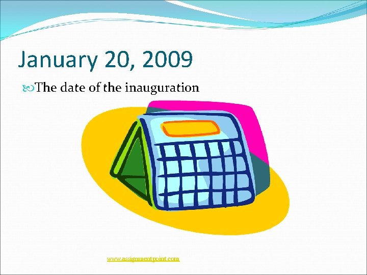 January 20, 2009 The date of the inauguration www. assignmentpoint. com 