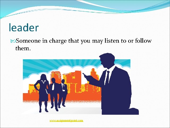 leader Someone in charge that you may listen to or follow them. www. assignmentpoint.