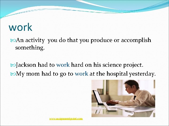 work An activity you do that you produce or accomplish something. Jackson had to