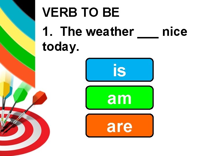 VERB TO BE 1. The weather ___ nice today. is am are 