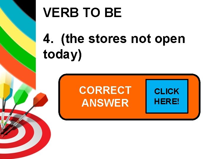 VERB TO BE 4. (the stores not open today) CORRECT The stores are. CLICK