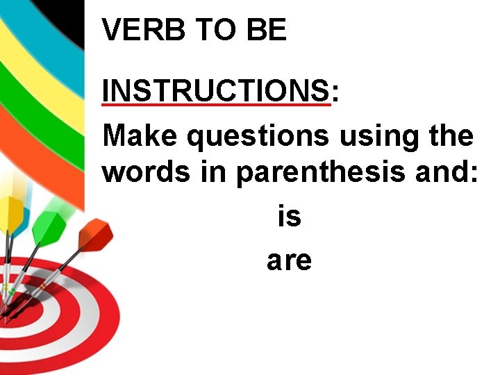 VERB TO BE INSTRUCTIONS: Make questions using the words in parenthesis and: is are