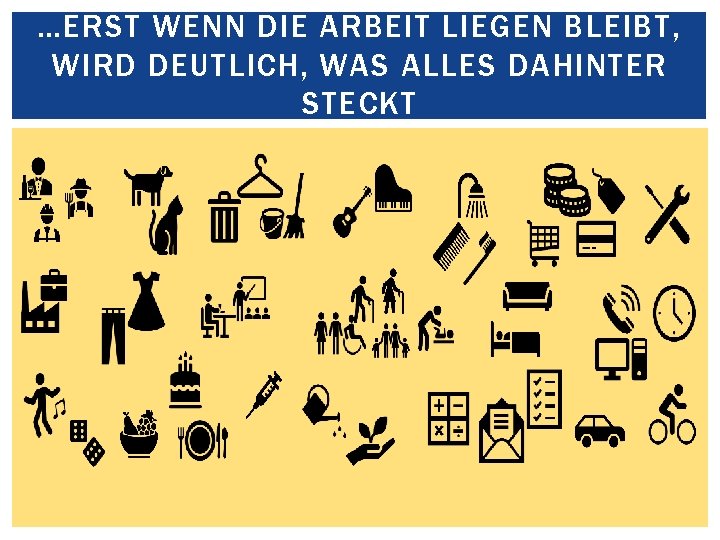 …ERST WENN DIE ARBEIT LIEGEN BLEIBT, WIRD DEUTLICH, WAS ALLES DAHINTER STECKT 