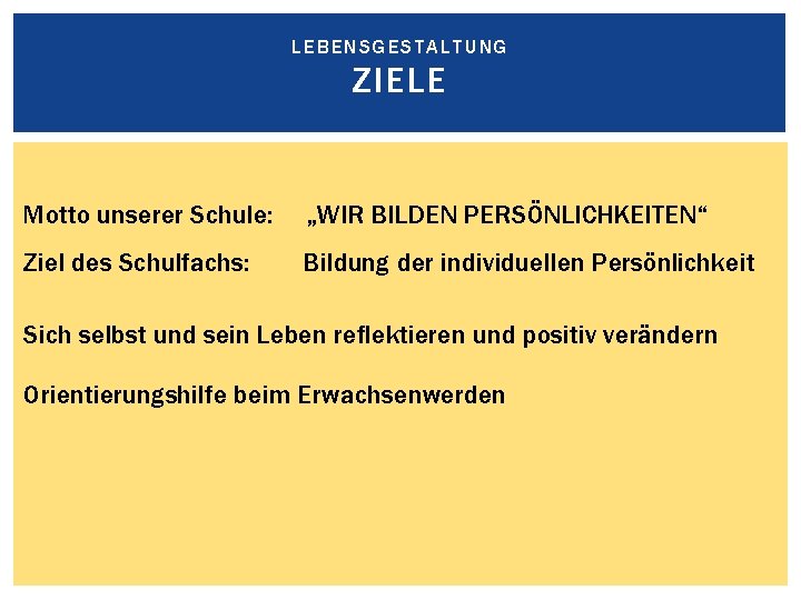 LEBENSGESTALTUNG ZIELE Motto unserer Schule: „WIR BILDEN PERSÖNLICHKEITEN“ Ziel des Schulfachs: Bildung der individuellen