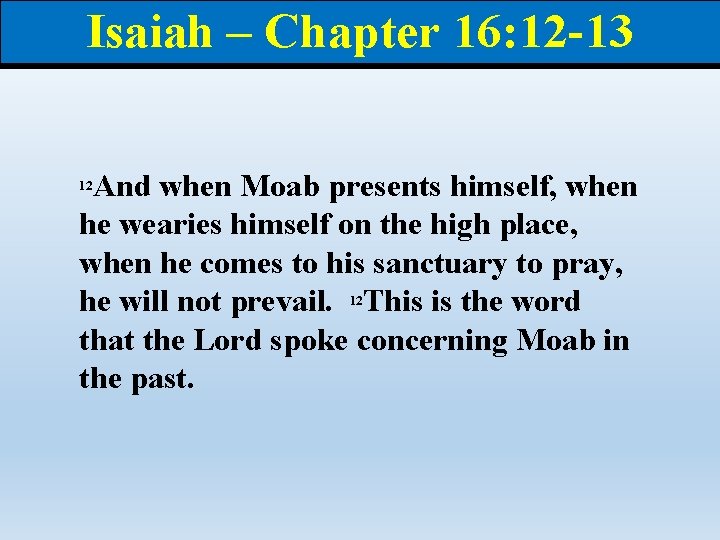 Isaiah – Chapter 16: 12 -13 And when Moab presents himself, when he wearies