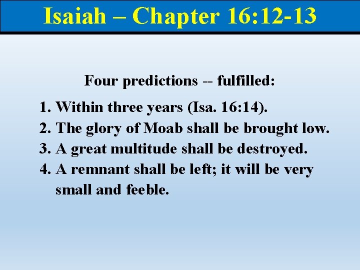 Isaiah – Chapter 16: 12 -13 Four predictions -- fulfilled: 1. Within three years