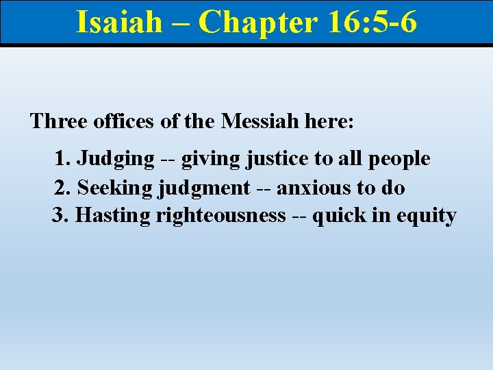 Isaiah – Chapter 16: 5 -6 Three offices of the Messiah here: 1. Judging