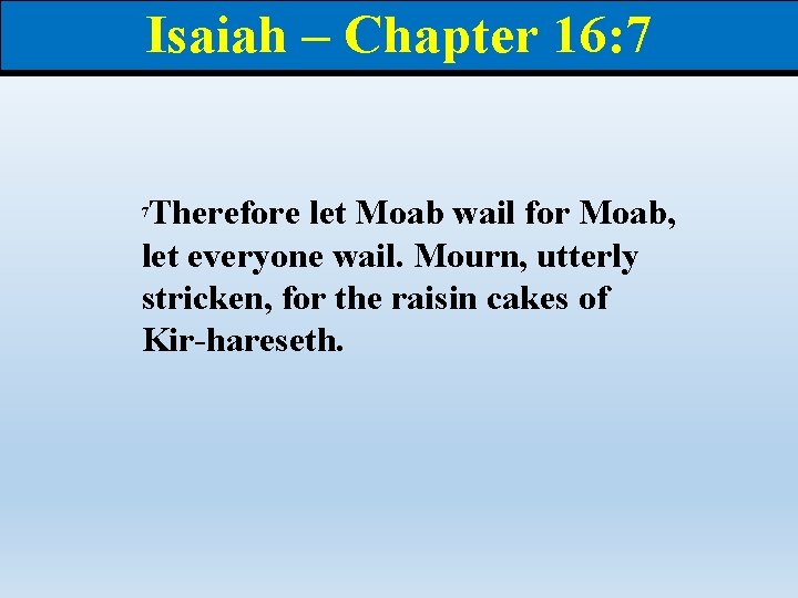 Isaiah – Chapter 16: 7 Therefore let Moab wail for Moab, let everyone wail.