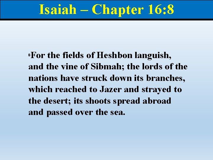 Isaiah – Chapter 16: 8 For the fields of Heshbon languish, and the vine