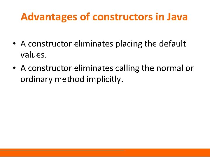 Advantages of constructors in Java • A constructor eliminates placing the default values. • Advantages of constructors in Java • A constructor eliminates placing the default values. •