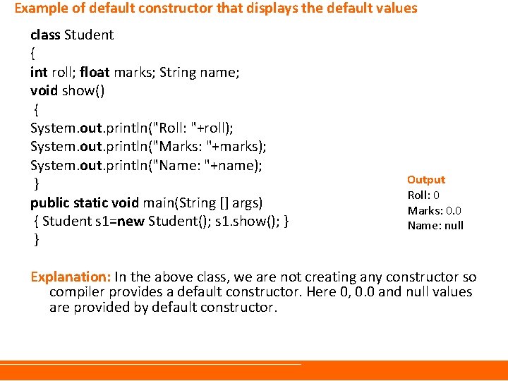 Example of default constructor that displays the default values class Student { int roll; Example of default constructor that displays the default values class Student { int roll;