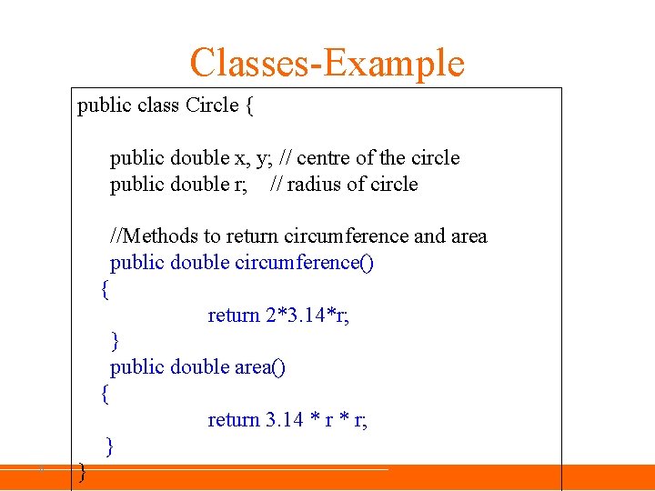 Classes-Example public class Circle { public double x, y; // centre of the circle Classes-Example public class Circle { public double x, y; // centre of the circle