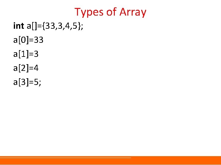 Types of Array int a[]={33, 3, 4, 5}; a[0]=33 a[1]=3 a[2]=4 a[3]=5; 