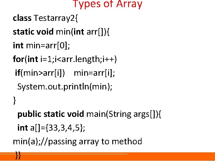 Types of Array class Testarray 2{ static void min(int arr[]){ int min=arr[0]; for(int i=1;