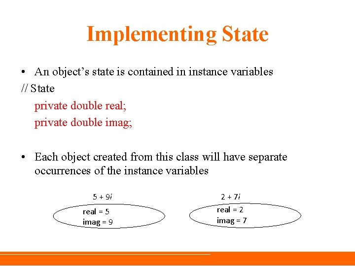 Implementing State • An object’s state is contained in instance variables // State private Implementing State • An object’s state is contained in instance variables // State private