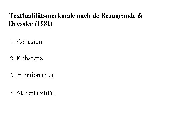 Texttualitätsmerkmale nach de Beaugrande & Dressler (1981) 1. Kohäsion 2. Kohärenz 3. Intentionalität 4.