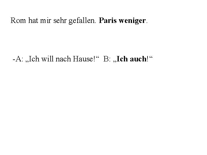 Rom hat mir sehr gefallen. Paris weniger. -A: „Ich will nach Hause!“ B: „Ich