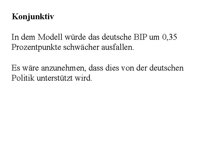 Konjunktiv In dem Modell würde das deutsche BIP um 0, 35 Prozentpunkte schwächer ausfallen.