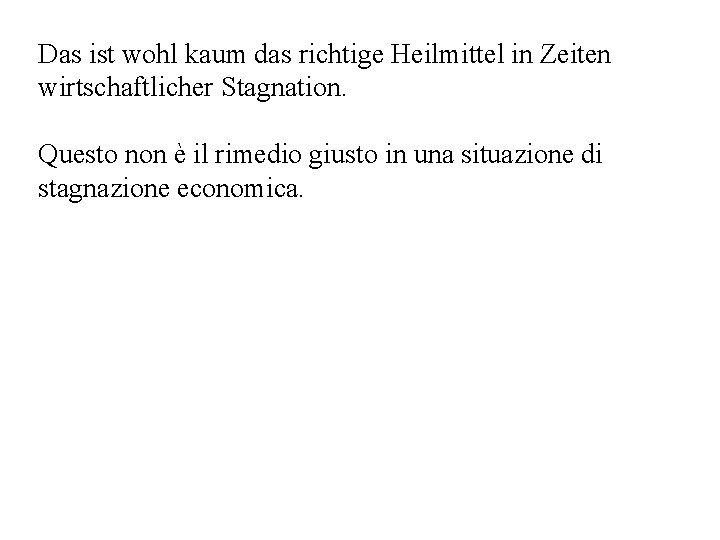 Das ist wohl kaum das richtige Heilmittel in Zeiten wirtschaftlicher Stagnation. Questo non è