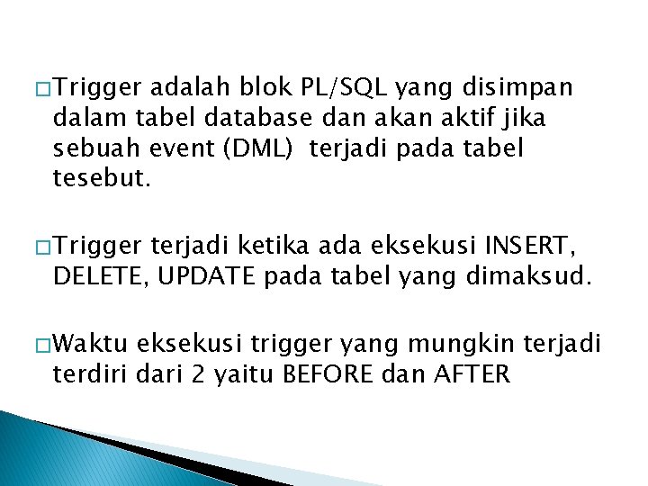 � Trigger adalah blok PL/SQL yang disimpan dalam tabel database dan aktif jika sebuah