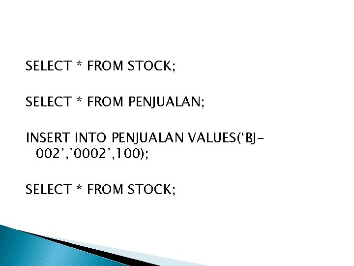 SELECT * FROM STOCK; SELECT * FROM PENJUALAN; INSERT INTO PENJUALAN VALUES(‘BJ 002’, ’