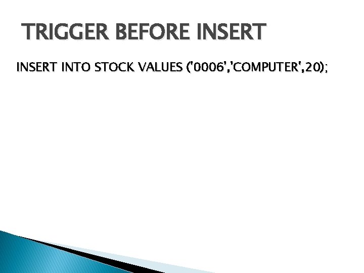 TRIGGER BEFORE INSERT INTO STOCK VALUES ('0006', 'COMPUTER', 20); 